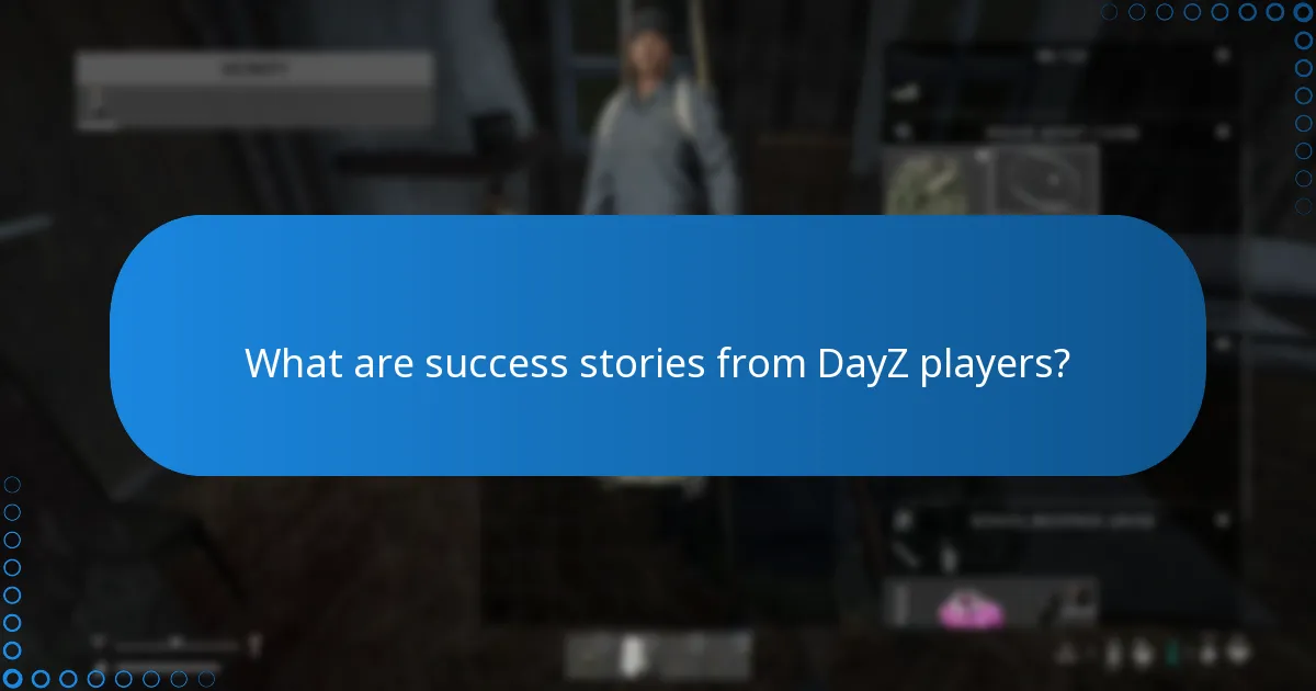 What are success stories from DayZ players?